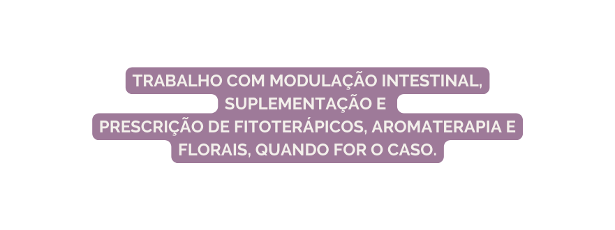 Trabalho com modulação intestinal suplementação e prescrição de fitoterápicos aromaterapia e florais quando for o caso